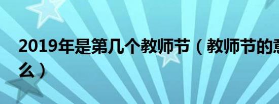 2019年是第几个教师节（教师节的意义是什么）