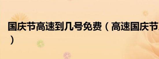国庆节高速到几号免费（高速国庆节几号免费）