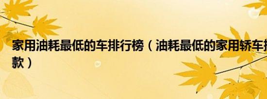 家用油耗最低的车排行榜（油耗最低的家用轿车排名有哪几款）