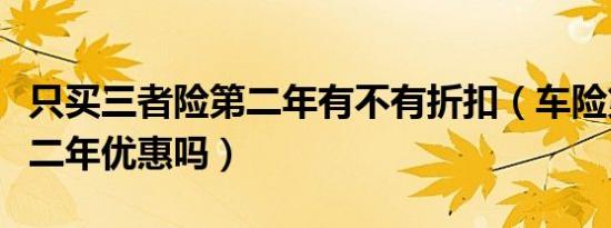 只买三者险第二年有不有折扣（车险第三者第二年优惠吗）