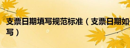 支票日期填写规范标准（支票日期如何正确填写）