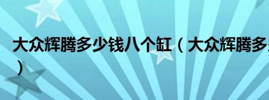 大众辉腾多少钱八个缸（大众辉腾多少钱报价）