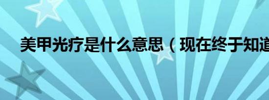 美甲光疗是什么意思（现在终于知道了）