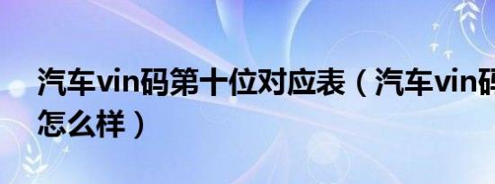 汽车vin码第十位对应表（汽车vin码第十位怎么样）