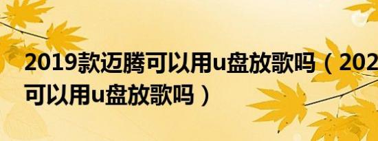 2019款迈腾可以用u盘放歌吗（2020款迈腾可以用u盘放歌吗）
