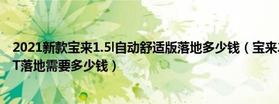 2021新款宝来1.5l自动舒适版落地多少钱（宝来2021款1.4T落地需要多少钱）