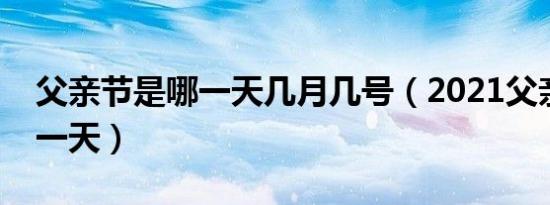 父亲节是哪一天几月几号（2021父亲节是哪一天）