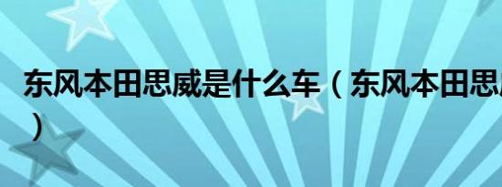 东风本田思威是什么车（东风本田思威是什么）