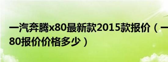 一汽奔腾x80最新款2015款报价（一汽奔腾x80报价价格多少）