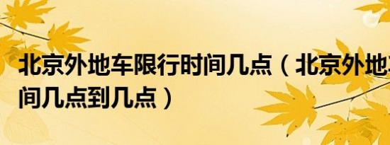北京外地车限行时间几点（北京外地车限行时间几点到几点）