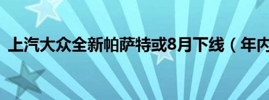 上汽大众全新帕萨特或8月下线（年内上市）