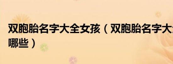 双胞胎名字大全女孩（双胞胎名字大全女孩有哪些）