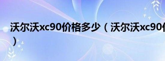沃尔沃xc90价格多少（沃尔沃xc90价格多少）