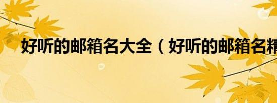 好听的邮箱名大全（好听的邮箱名精选）