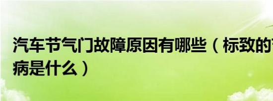 汽车节气门故障原因有哪些（标致的节气门通病是什么）