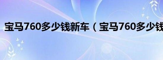 宝马760多少钱新车（宝马760多少钱一辆）