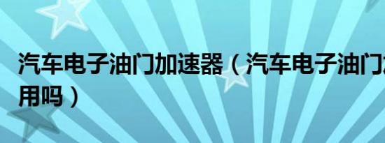 汽车电子油门加速器（汽车电子油门加速器有用吗）