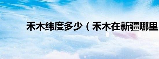 禾木纬度多少（禾木在新疆哪里）