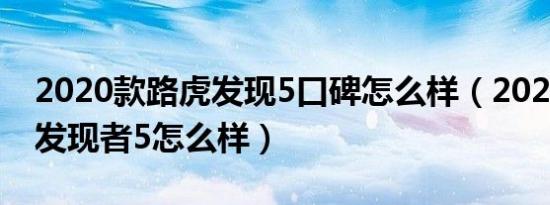 2020款路虎发现5口碑怎么样（2020款路虎发现者5怎么样）