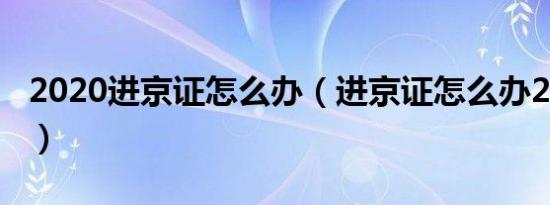 2020进京证怎么办（进京证怎么办2019年的）