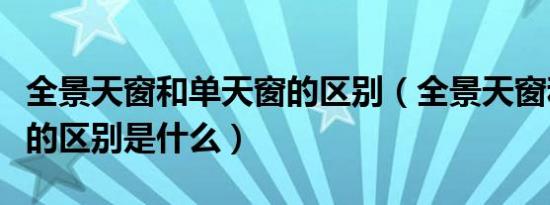 全景天窗和单天窗的区别（全景天窗和单天窗的区别是什么）