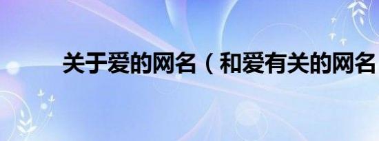 关于爱的网名（和爱有关的网名）