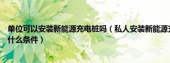 单位可以安装新能源充电桩吗（私人安装新能源充电桩需要什么条件）