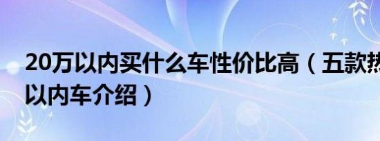 20万以内买什么车性价比高（五款热门20万以内车介绍）