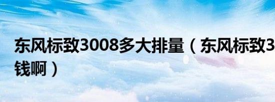 东风标致3008多大排量（东风标致3008多少钱啊）
