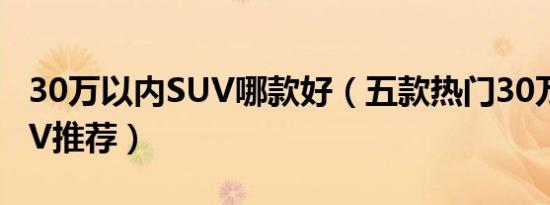 30万以内SUV哪款好（五款热门30万以内SUV推荐）