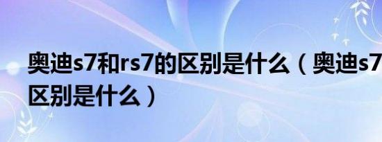 奥迪s7和rs7的区别是什么（奥迪s7和rs7的区别是什么）