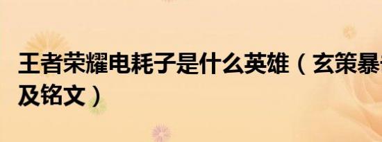 王者荣耀电耗子是什么英雄（玄策暴击流出装及铭文）