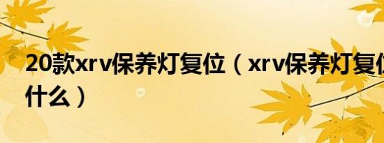 20款xrv保养灯复位（xrv保养灯复位流程是什么）