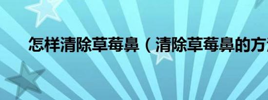 怎样清除草莓鼻（清除草莓鼻的方法）