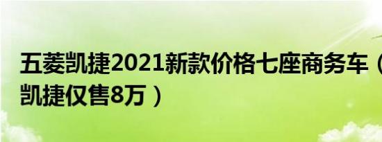 五菱凯捷2021新款价格七座商务车（2020款凯捷仅售8万）