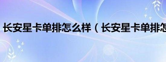 长安星卡单排怎么样（长安星卡单排怎么样）