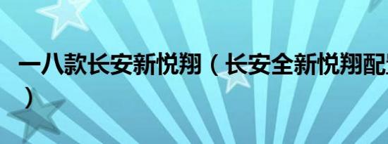 一八款长安新悦翔（长安全新悦翔配置怎么样）