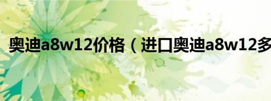 奥迪a8w12价格（进口奥迪a8w12多少钱）