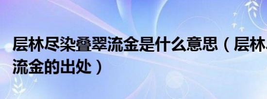 层林尽染叠翠流金是什么意思（层林尽染叠翠流金的出处）