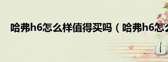哈弗h6怎么样值得买吗（哈弗h6怎么样）