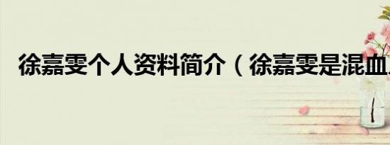 徐嘉雯个人资料简介（徐嘉雯是混血儿吗）
