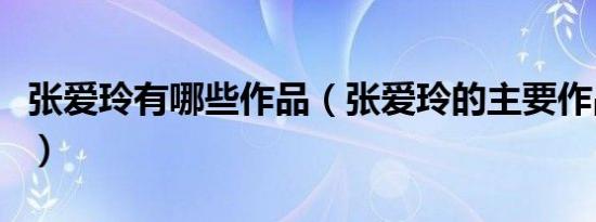 张爱玲有哪些作品（张爱玲的主要作品有哪些）
