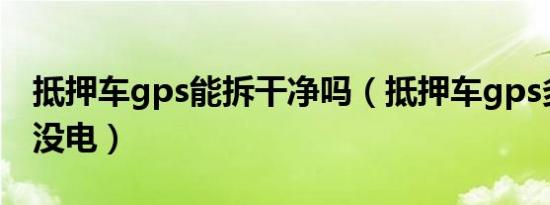 抵押车gps能拆干净吗（抵押车gps多长时间没电）