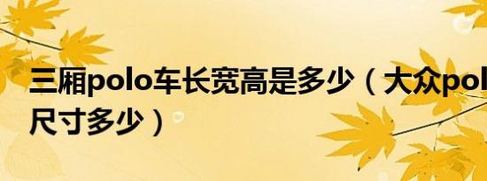 三厢polo车长宽高是多少（大众polo三厢车尺寸多少）
