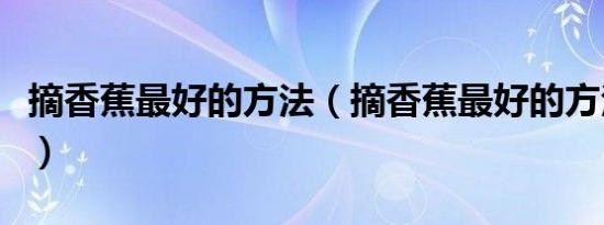 摘香蕉最好的方法（摘香蕉最好的方法是什么）