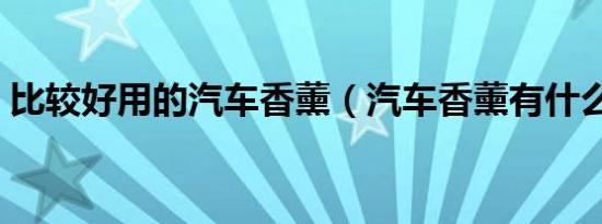 比较好用的汽车香薰（汽车香薰有什么推荐）