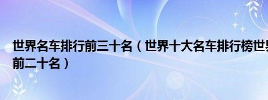 世界名车排行前三十名（世界十大名车排行榜世界名车排名前二十名）