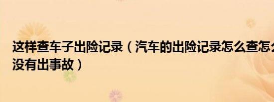 这样查车子出险记录（汽车的出险记录怎么查怎么查车子有没有出事故）