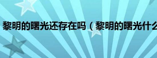 黎明的曙光还存在吗（黎明的曙光什么意思）
