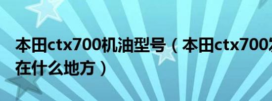 本田ctx700机油型号（本田ctx700发动机号在什么地方）